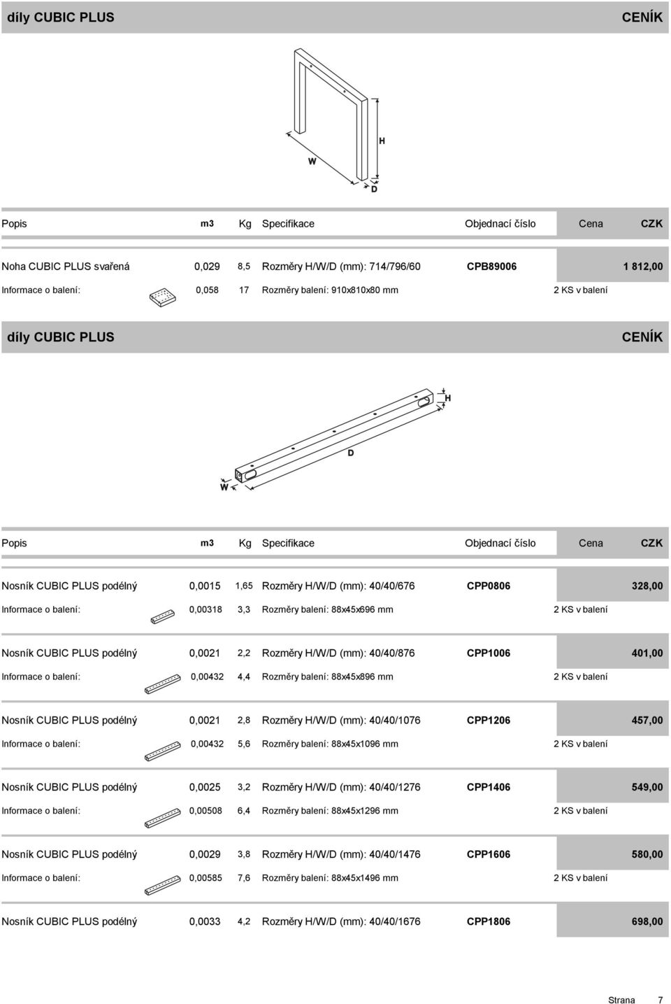 Rozměry balení: 88x5x896 mm v balení Nosník CUBIC PLUS podélný,8 Rozměry H/W/D (mm): 0/0/076 CPP06 57,00 Informace o balení: 3 5,6 Rozměry balení: 88x5x096 mm v balení Nosník CUBIC PLUS podélný 5 3,