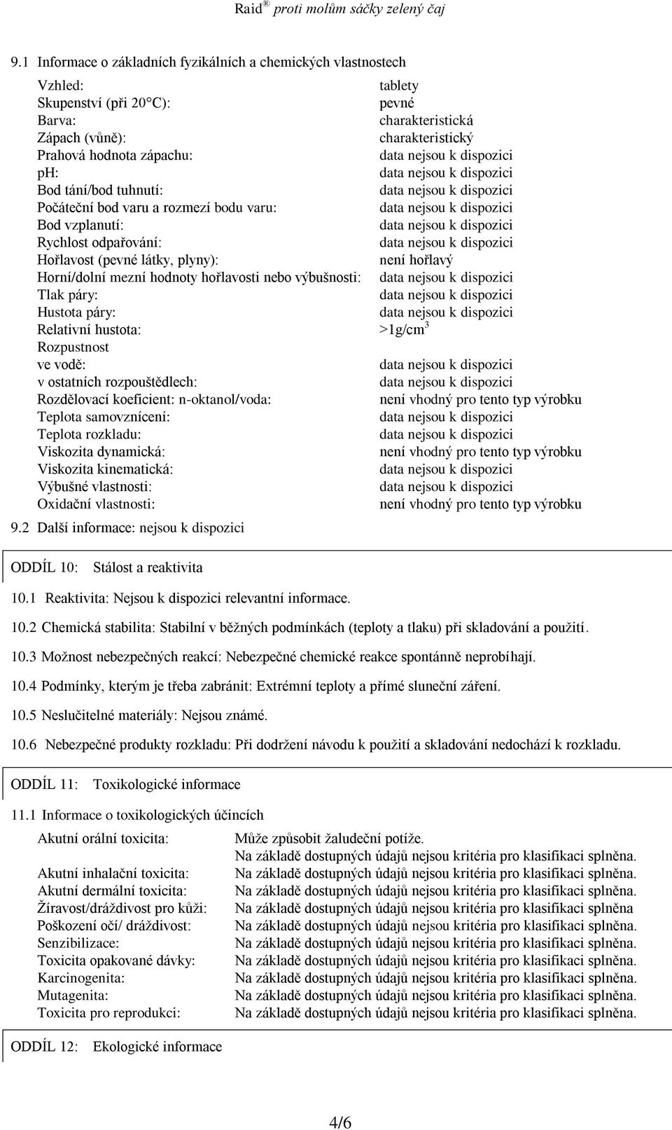 páry: Hustota páry: Relativní hustota: 1g/cm 3 Rozpustnost ve vodě: v ostatních rozpouštědlech: Rozdělovací koeficient: noktanol/voda: není vhodný pro tento typ výrobku Teplota samovznícení: Teplota