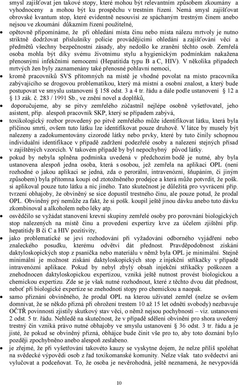 činu nebo místa nálezu mrtvoly je nutno striktně dodržovat příslušníky policie provádějícími ohledání a zajišťování věcí a předmětů všechny bezpečnostní zásady, aby nedošlo ke zranění těchto osob.