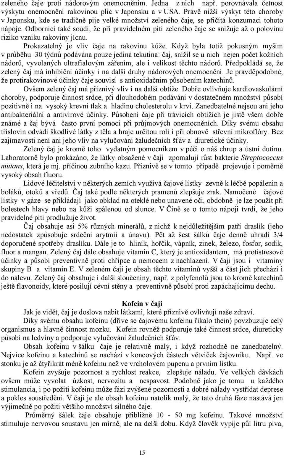 Odborníci také soudí, že při pravidelném pití zeleného čaje se snižuje až o polovinu riziko vzniku rakoviny jícnu. Prokazatelný je vliv čaje na rakovinu kůže.