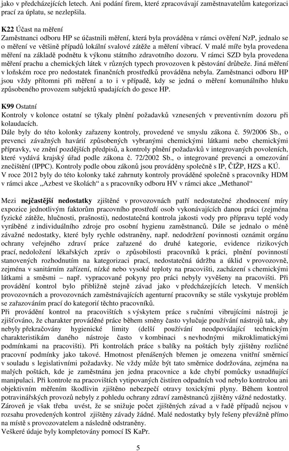 V malé míře byla provedena měření na základě podnětu k výkonu státního zdravotního dozoru. V rámci SZD byla provedena měření prachu a chemických látek v různých typech provozoven k pěstování drůbeže.