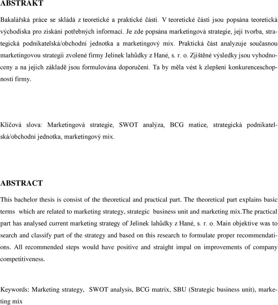 Praktická část analyzuje současnou marketingovou strategii zvolené firmy Jelínek lahůdky z Hané, s. r. o. Zjištěné výsledky jsou vyhodnoceny a na jejich základě jsou formulována doporučení.