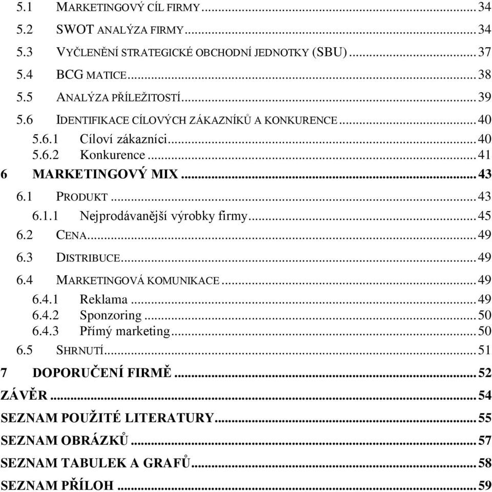 .. 45 6.2 CENA... 49 6.3 DISTRIBUCE... 49 6.4 MARKETINGOVÁ KOMUNIKACE... 49 6.4.1 Reklama... 49 6.4.2 Sponzoring... 50 6.4.3 Přímý marketing... 50 6.5 SHRNUTÍ.