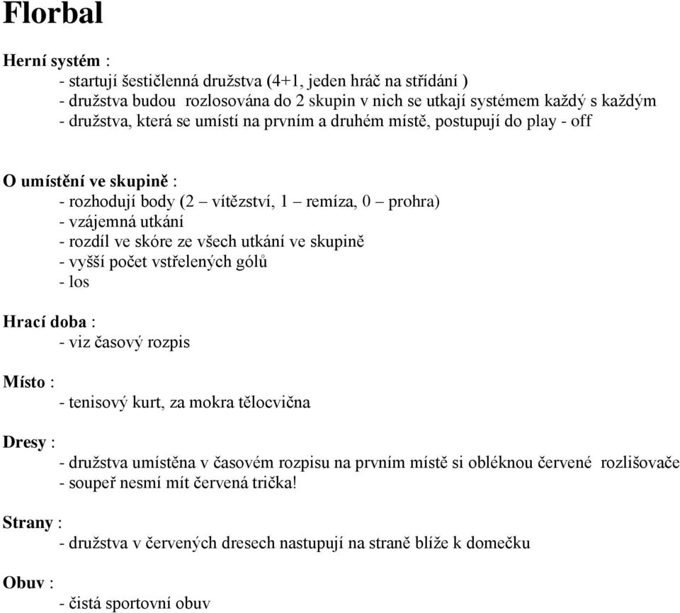 utkání - vyšší počet vstřelených gólů - tenisový kurt, za mokra tělocvična Dresy : - družstva umístěna v časovém rozpisu na prvním místě si