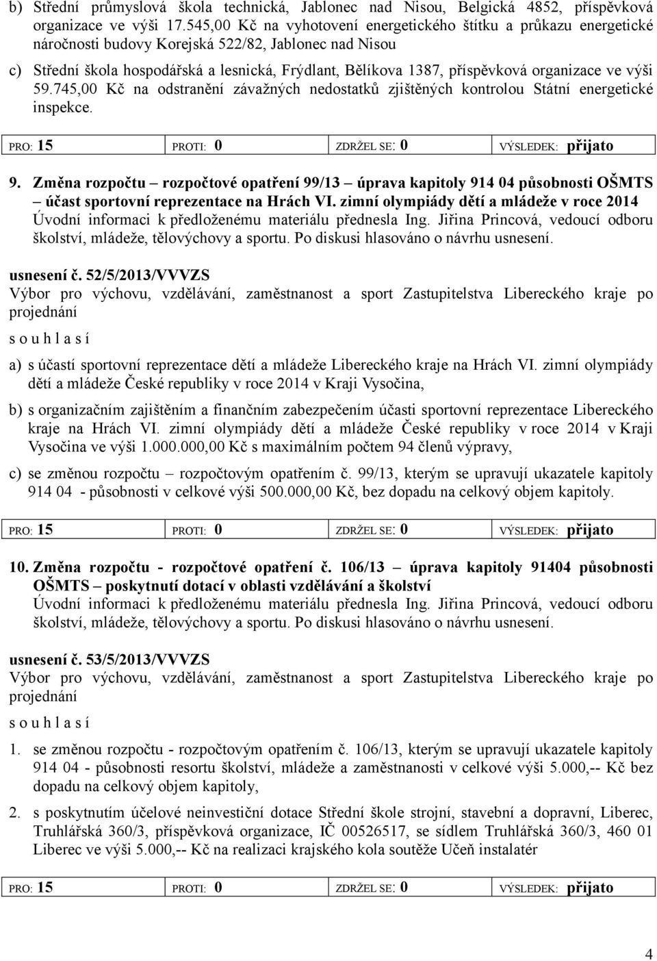 745,00 Kč na odstranění závažných nedostatků zjištěných kontrolou Státní energetické inspekce. PRO: 15 PROTI: 0 ZDRŽEL SE: 0 VÝSLEDEK: přijato 9.