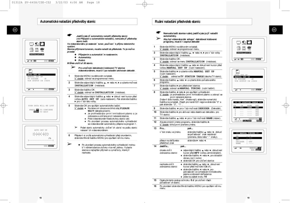 automaticky naladili pfiedvolby stanic (viz Pfiipojení a automatické naladûní), nemusíte jiï pfiedvolby stanic ladit. Ve videorekordéru je vestavûn tuner, pouïívan k pfiíjmu televizního vysílání.