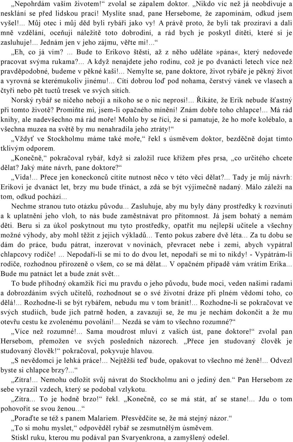 ... Jednám jen v jeho zájmu, věřte mi!... Eh, co já vím?... Bude to Erikovo štěstí, až z něho uděláte»pána«, který nedovede pracovat svýma rukama?