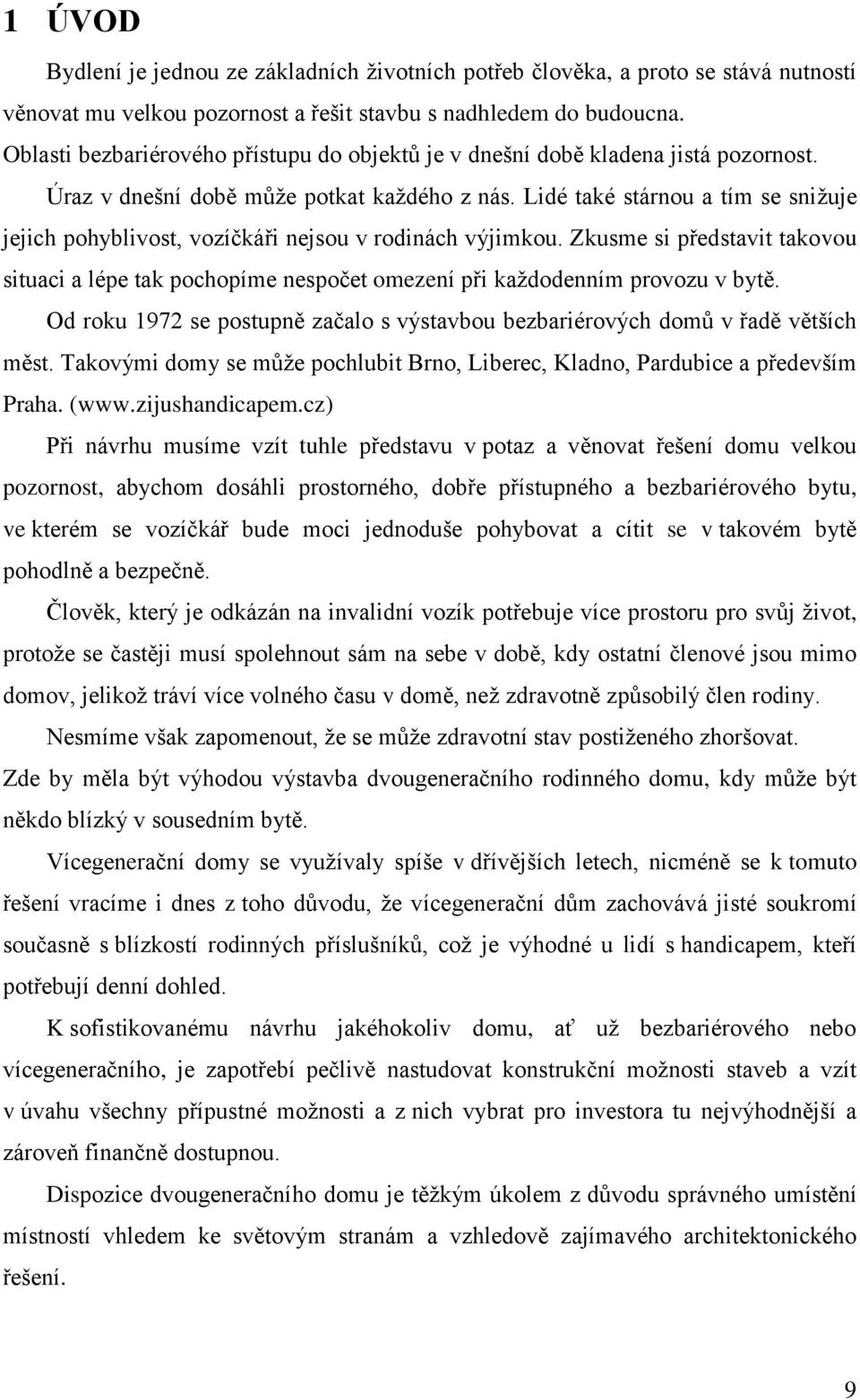 Lidé také stárnou a tím se snižuje jejich pohyblivost, vozíčkáři nejsou v rodinách výjimkou. Zkusme si představit takovou situaci a lépe tak pochopíme nespočet omezení při každodenním provozu v bytě.