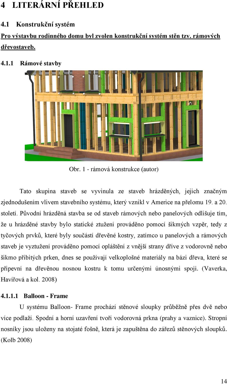 Původní hrázděná stavba se od staveb rámových nebo panelových odlišuje tím, že u hrázděné stavby bylo statické ztužení prováděno pomocí šikmých vzpěr, tedy z tyčových prvků, které byly součástí