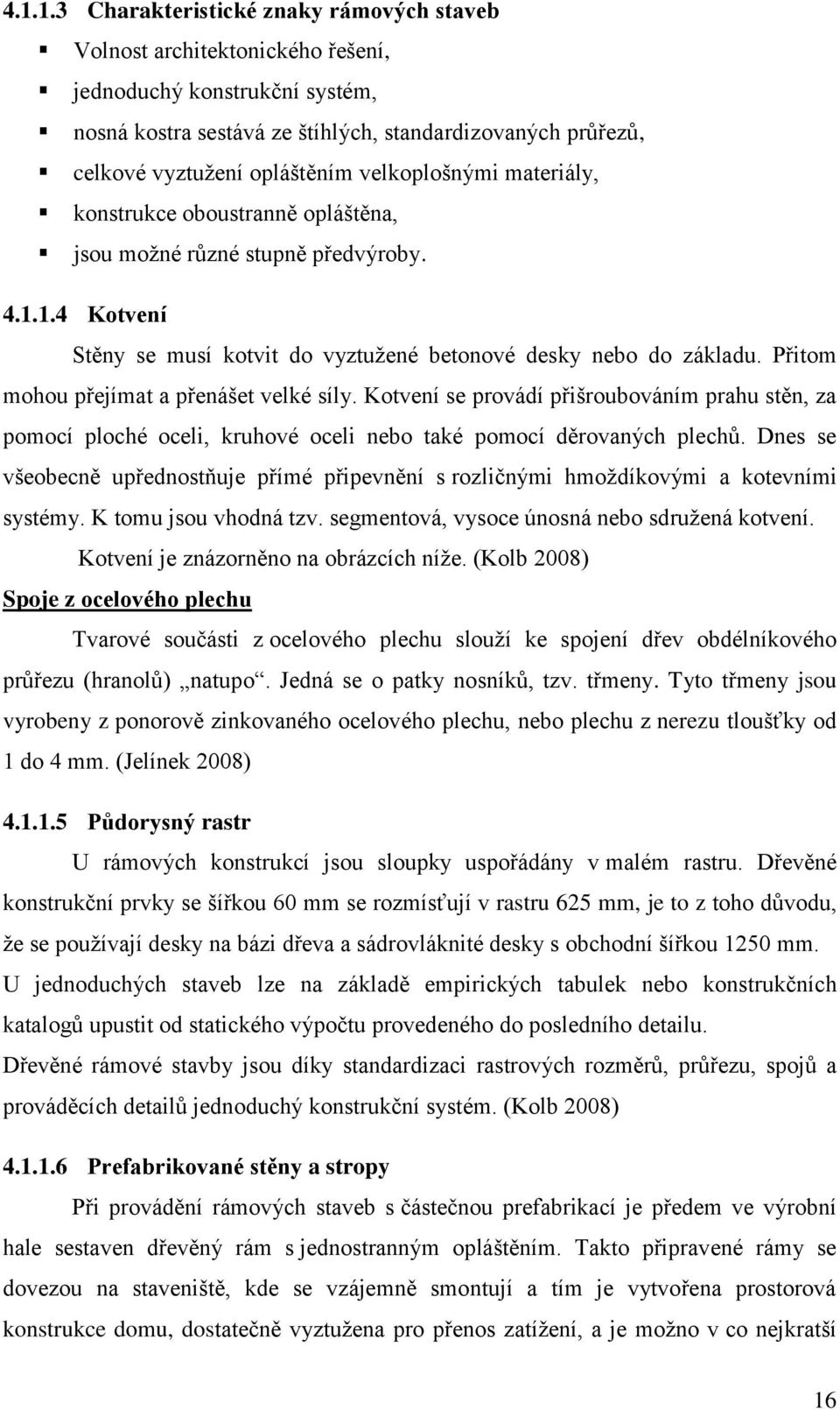 Přitom mohou přejímat a přenášet velké síly. Kotvení se provádí přišroubováním prahu stěn, za pomocí ploché oceli, kruhové oceli nebo také pomocí děrovaných plechů.