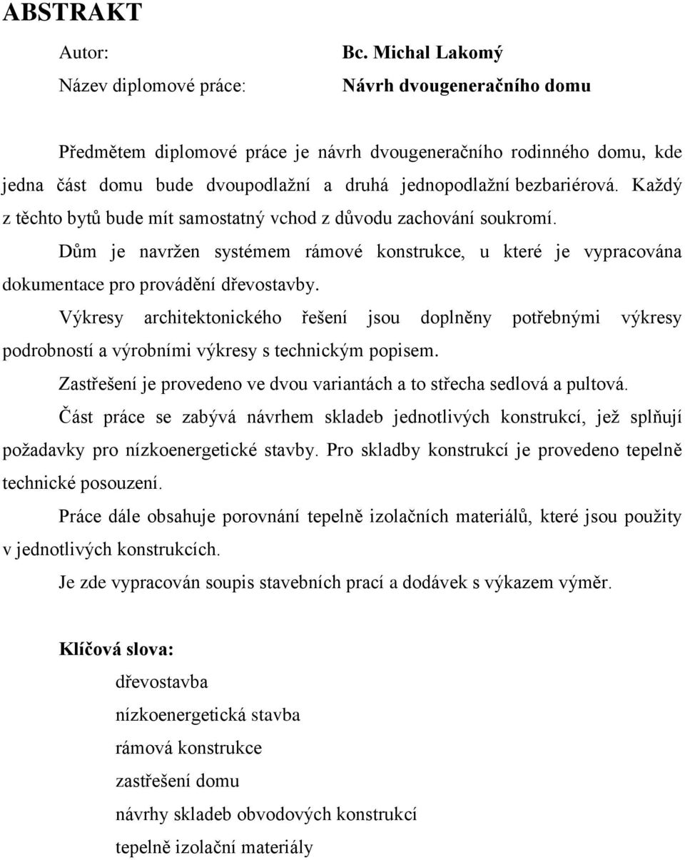 Každý z těchto bytů bude mít samostatný vchod z důvodu zachování soukromí. Dům je navržen systémem rámové konstrukce, u které je vypracována dokumentace pro provádění dřevostavby.