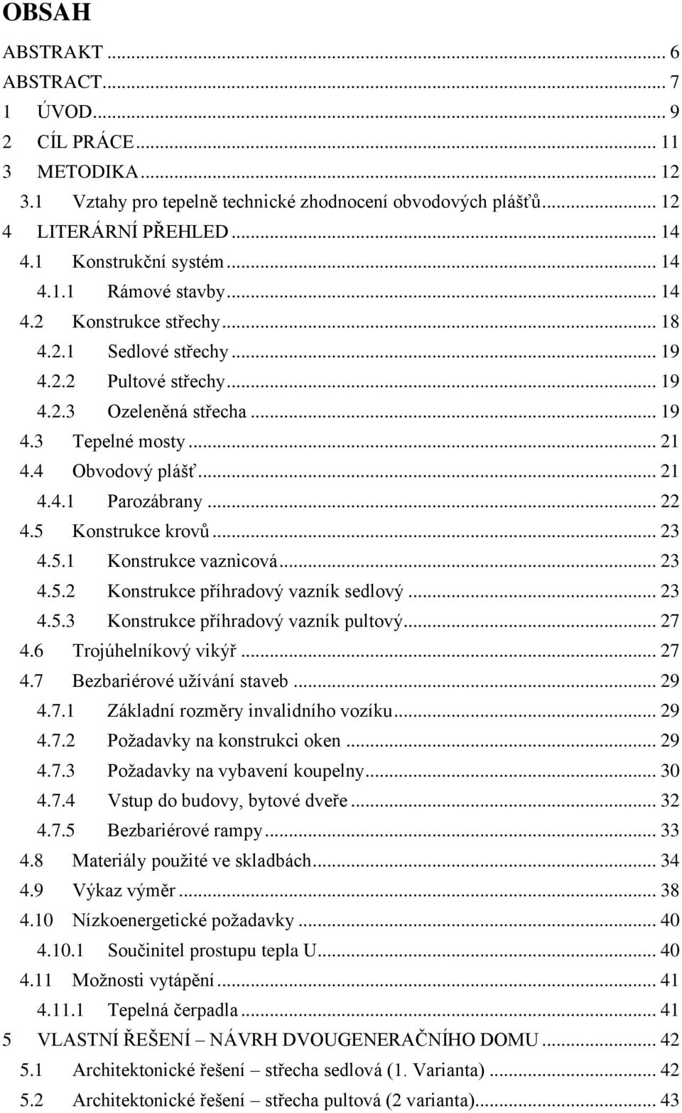 .. 22 4.5 Konstrukce krovů... 23 4.5.1 Konstrukce vaznicová... 23 4.5.2 Konstrukce příhradový vazník sedlový... 23 4.5.3 Konstrukce příhradový vazník pultový... 27 4.6 Trojúhelníkový vikýř... 27 4.7 Bezbariérové užívání staveb.