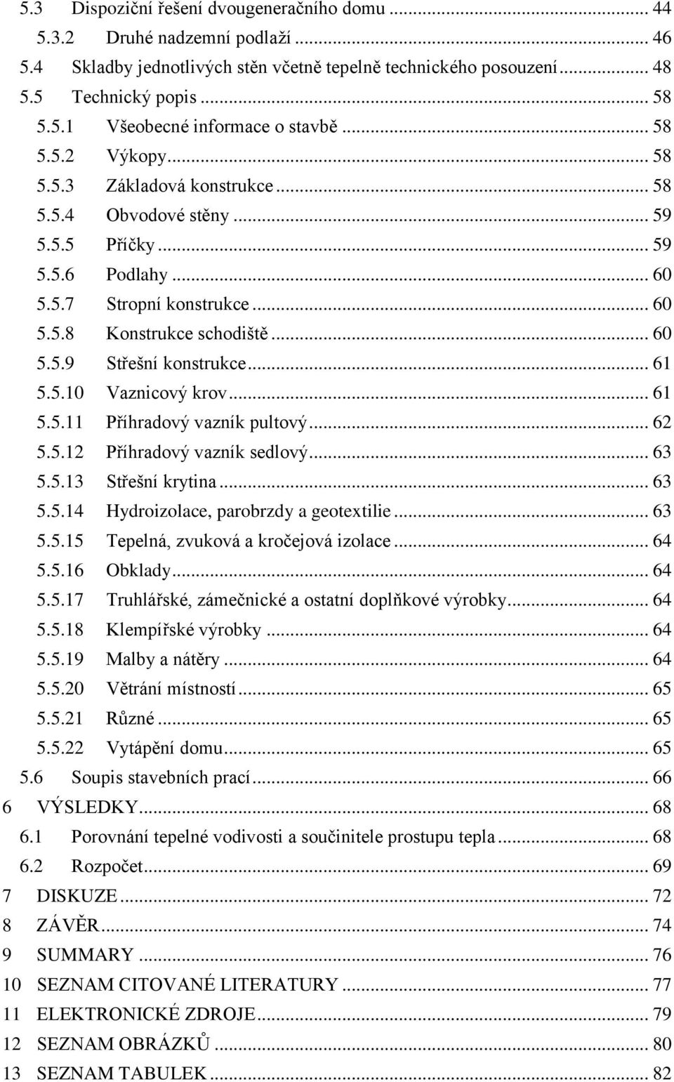 .. 61 5.5.10 Vaznicový krov... 61 5.5.11 Příhradový vazník pultový... 62 5.5.12 Příhradový vazník sedlový... 63 5.5.13 Střešní krytina... 63 5.5.14 Hydroizolace, parobrzdy a geotextilie... 63 5.5.15 Tepelná, zvuková a kročejová izolace.