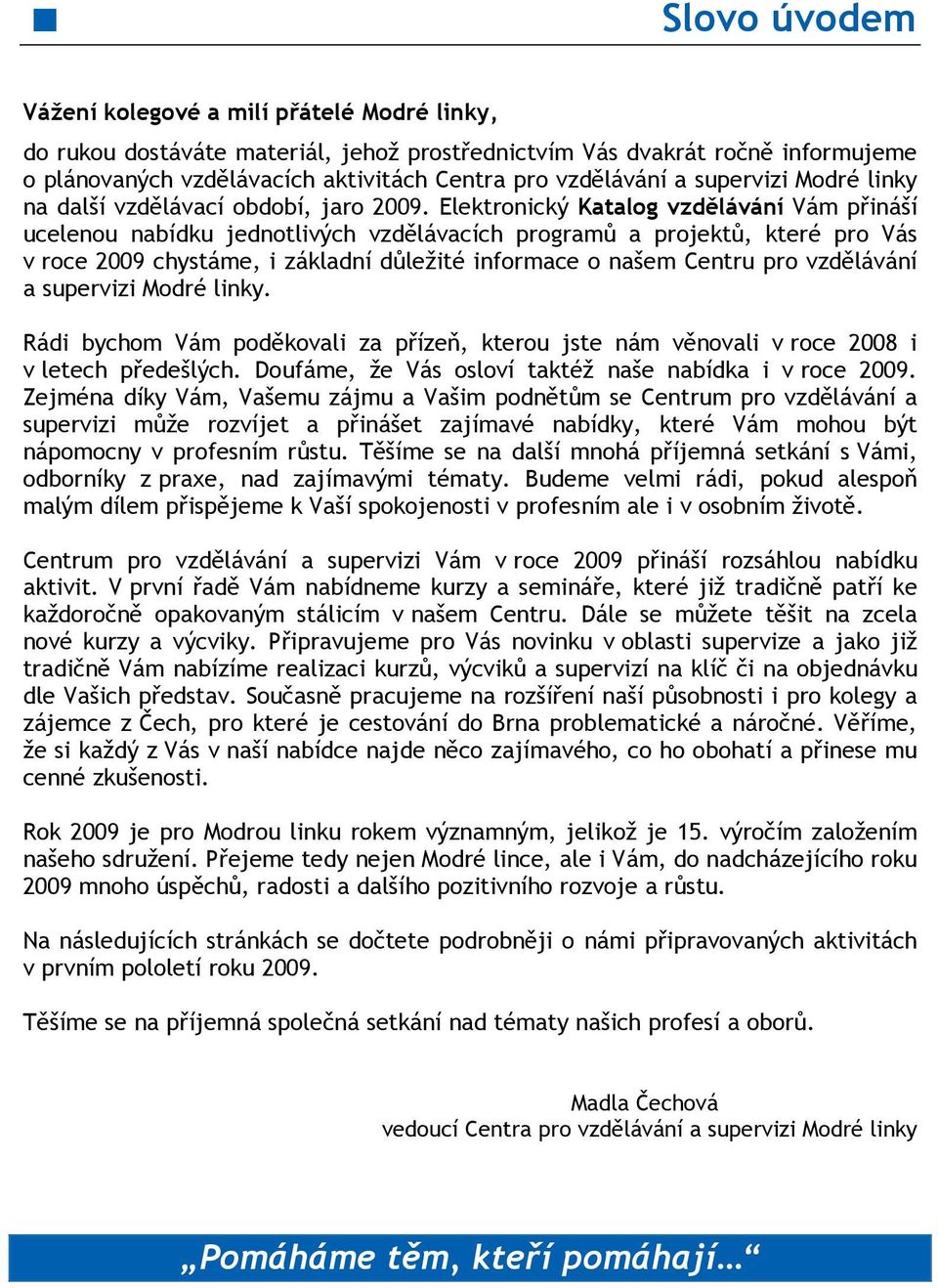 Elektronický Katalog vzdělávání Vám přináší ucelenou nabídku jednotlivých vzdělávacích programů a projektů, které pro Vás v roce 2009 chystáme, i základní důležité informace o našem Centru pro