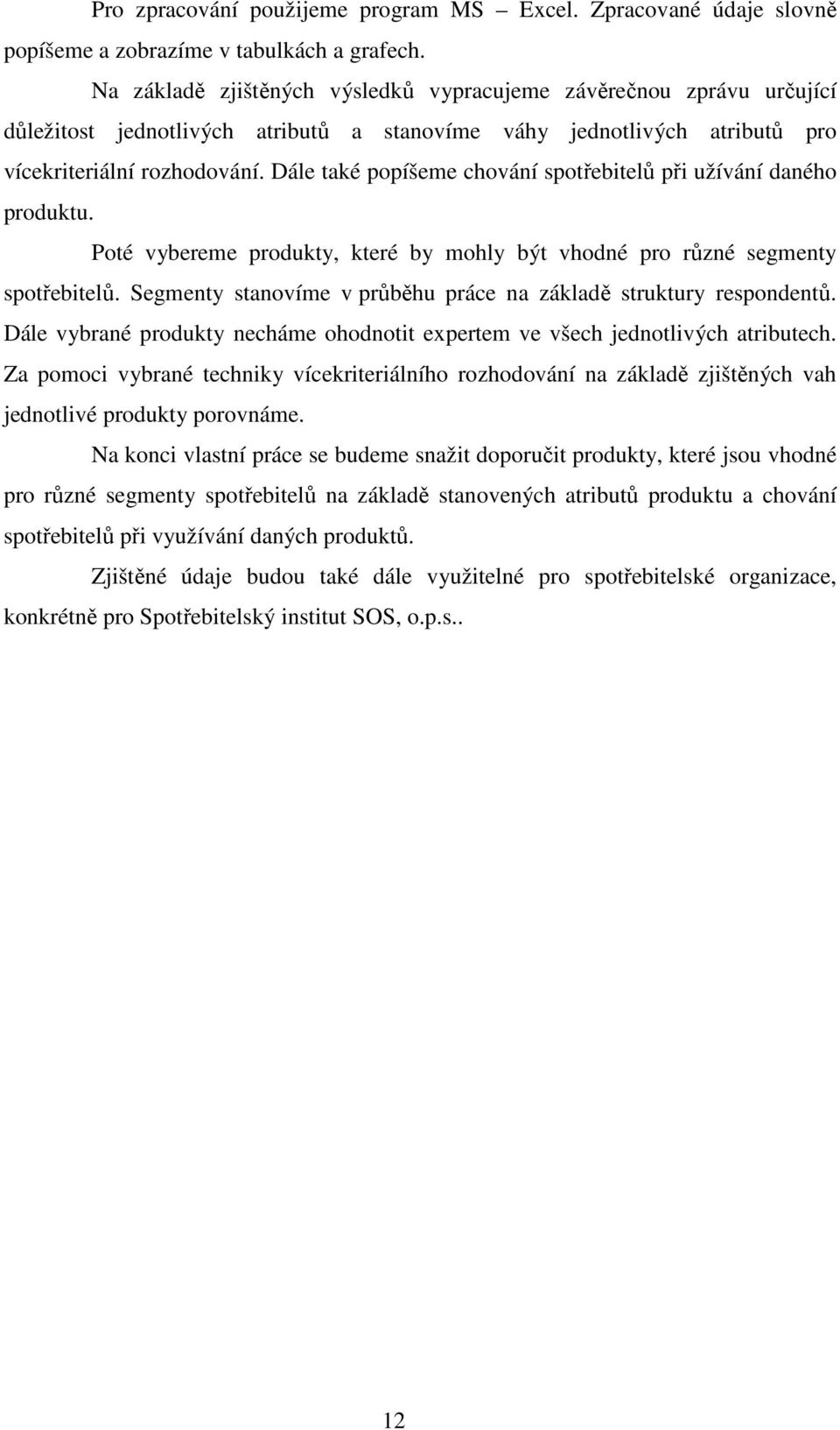 Dále také popíšeme chování spotřebitelů při užívání daného produktu. Poté vybereme produkty, které by mohly být vhodné pro různé segmenty spotřebitelů.