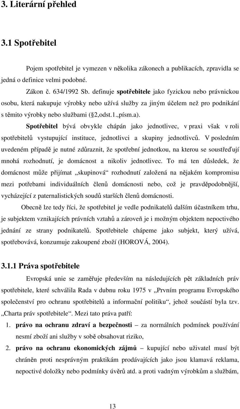 Spotřebitel bývá obvykle chápán jako jednotlivec, v praxi však v roli spotřebitelů vystupující instituce, jednotlivci a skupiny jednotlivců.