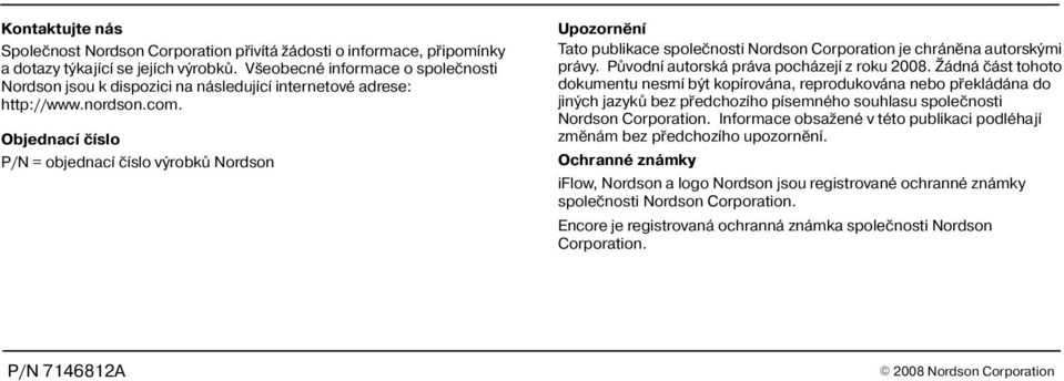 Objednací èíslo P/N = objednací èíslo výrobkù Nordson Upozornìní Tato publikace spoleènosti Nordson Corporation je chránìna autorskými právy. Pùvodní autorská práva pocházejí z roku 2008.