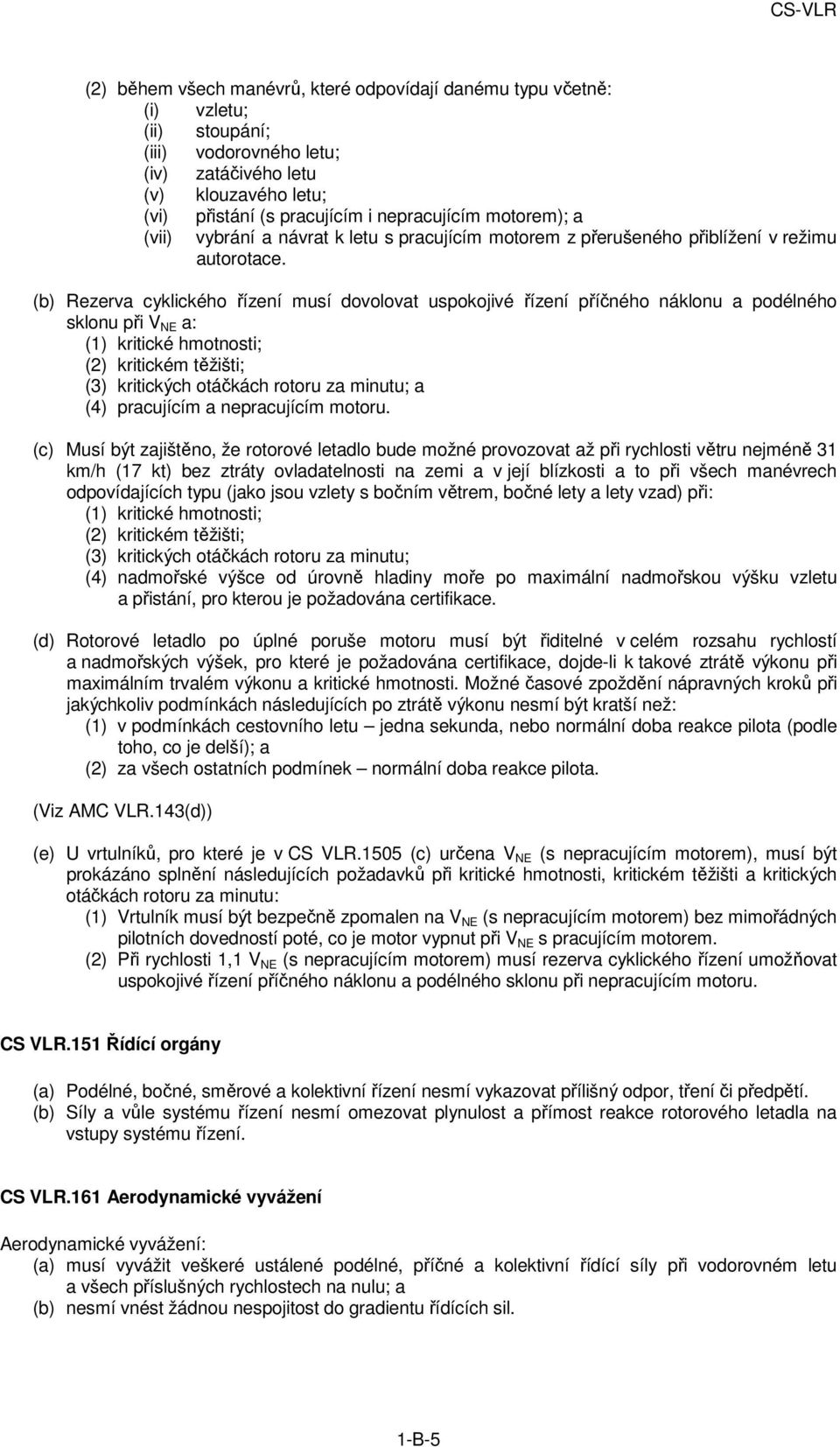 (b) Rezerva cyklického řízení musí dovolovat uspokojivé řízení příčného náklonu a podélného sklonu při V NE a: (1) kritické hmotnosti; (2) kritickém těžišti; (3) kritických otáčkách rotoru za minutu;