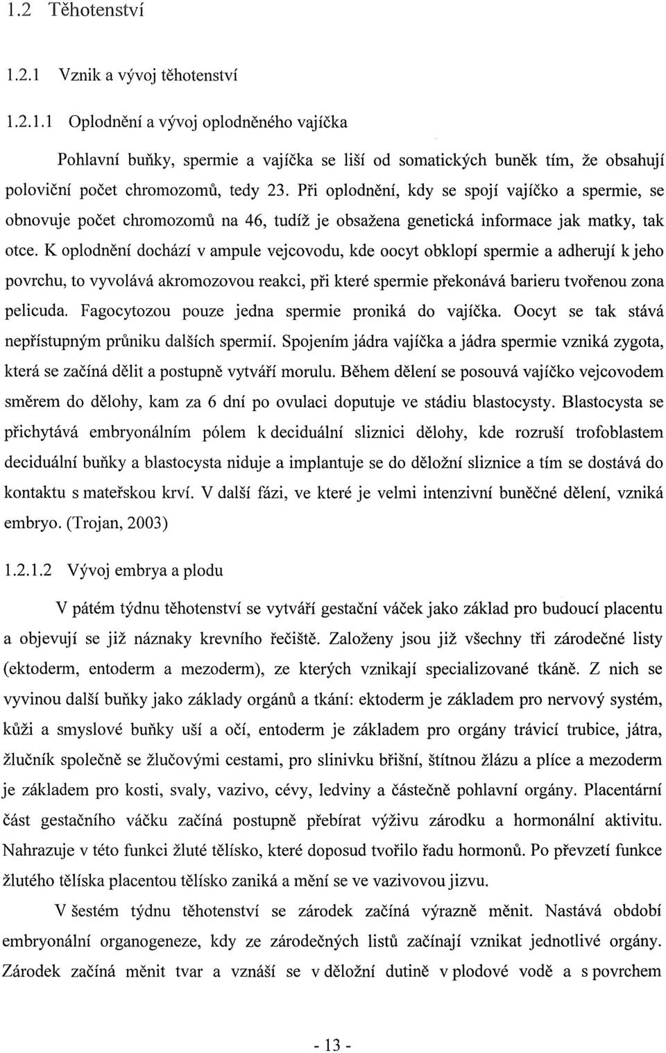 K oplodnění dochází v ampule vejcovodu, kde oocyt obklopí spermie a adherují kjeho povrchu, to vyvolává akromozovou reakci, při které spermie překonává barieru tvořenou zona pelicuda.