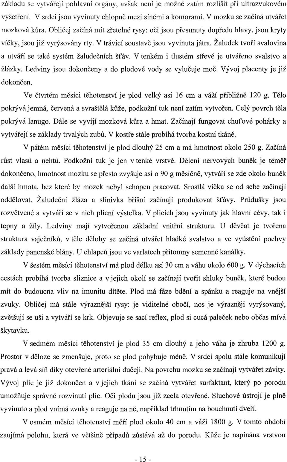 Žaludek tvoří svalovina a utváří se také systém žaludečních šťáv. V tenkém i tlustém střevě je utvářeno svalstvo a žlázky. Ledviny jsou dokončeny a do plodové vody se vylučuje moč.