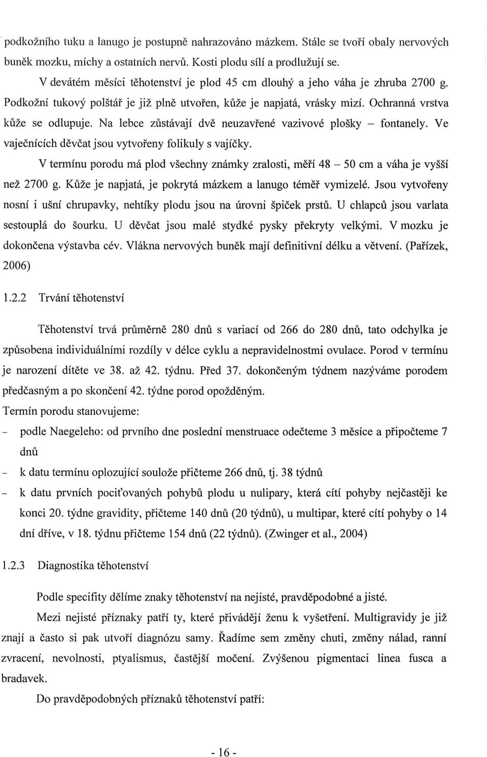 Na lebce zůstávají dvě neuzavřené vazivové plošky - fontanely. Ve vaječnících děvčat jsou vytvořeny folikuly s vajíčky.