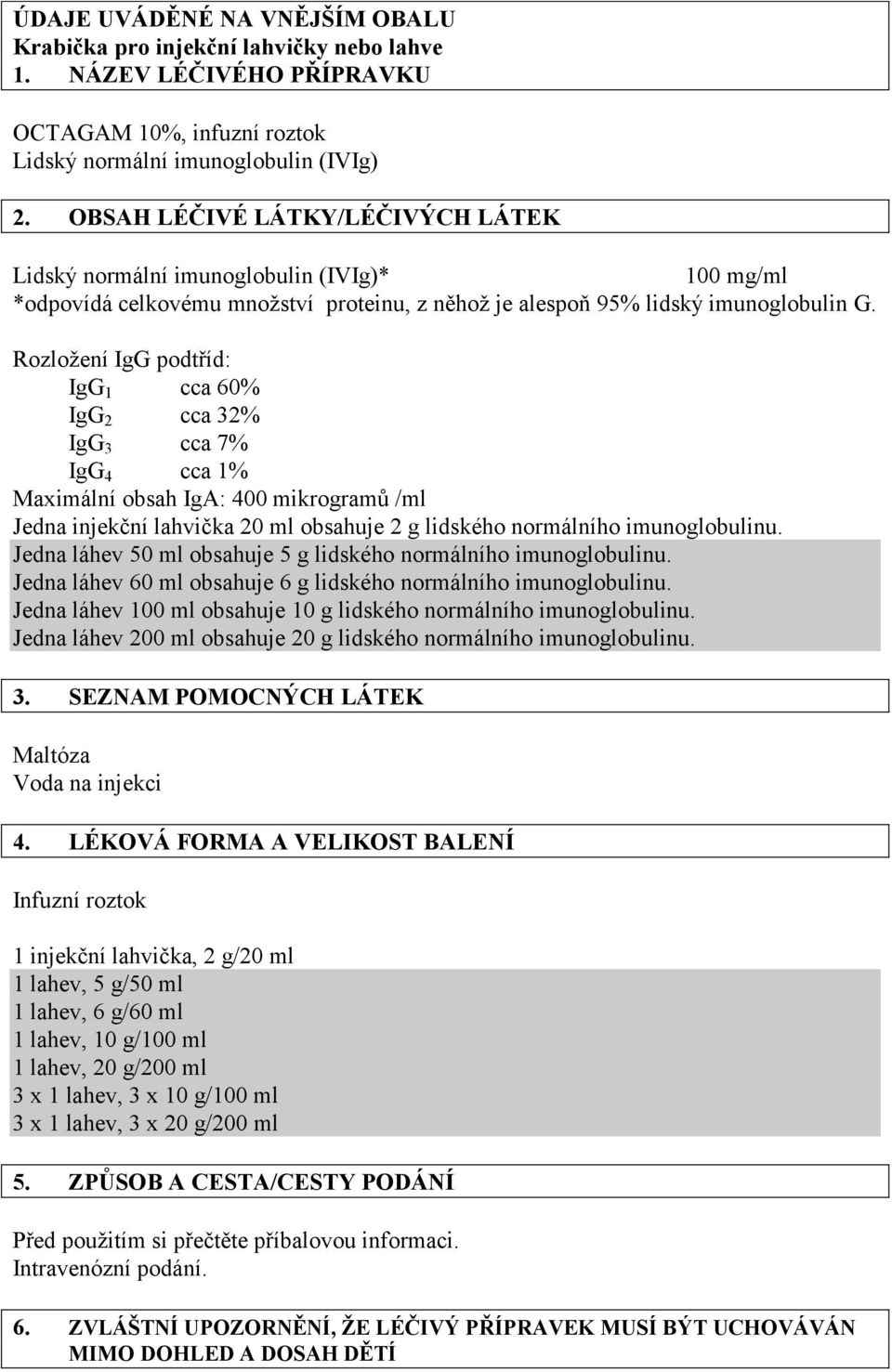 Rozložení IgG podtříd: IgG 1 cca 60% IgG 2 cca 32% IgG 3 cca 7% IgG 4 cca 1% Maximální obsah IgA: 400 mikrogramů /ml Jedna injekční lahvička 20 ml obsahuje 2 g lidského normálního imunoglobulinu.