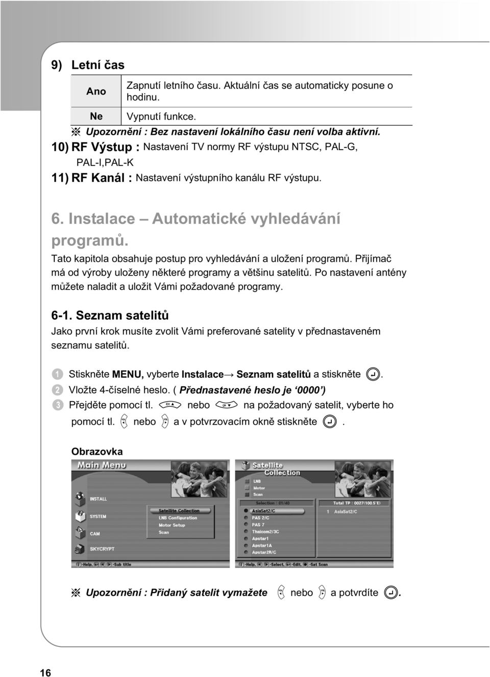 Tato kapitola obsahuje postup pro vyhledávání a uložení program. Pijíma má od výroby uloženy nkteré programy a vtšinu satelit. Po nastavení antény mžete naladit a uložit Vámi požadované programy. 6-1.