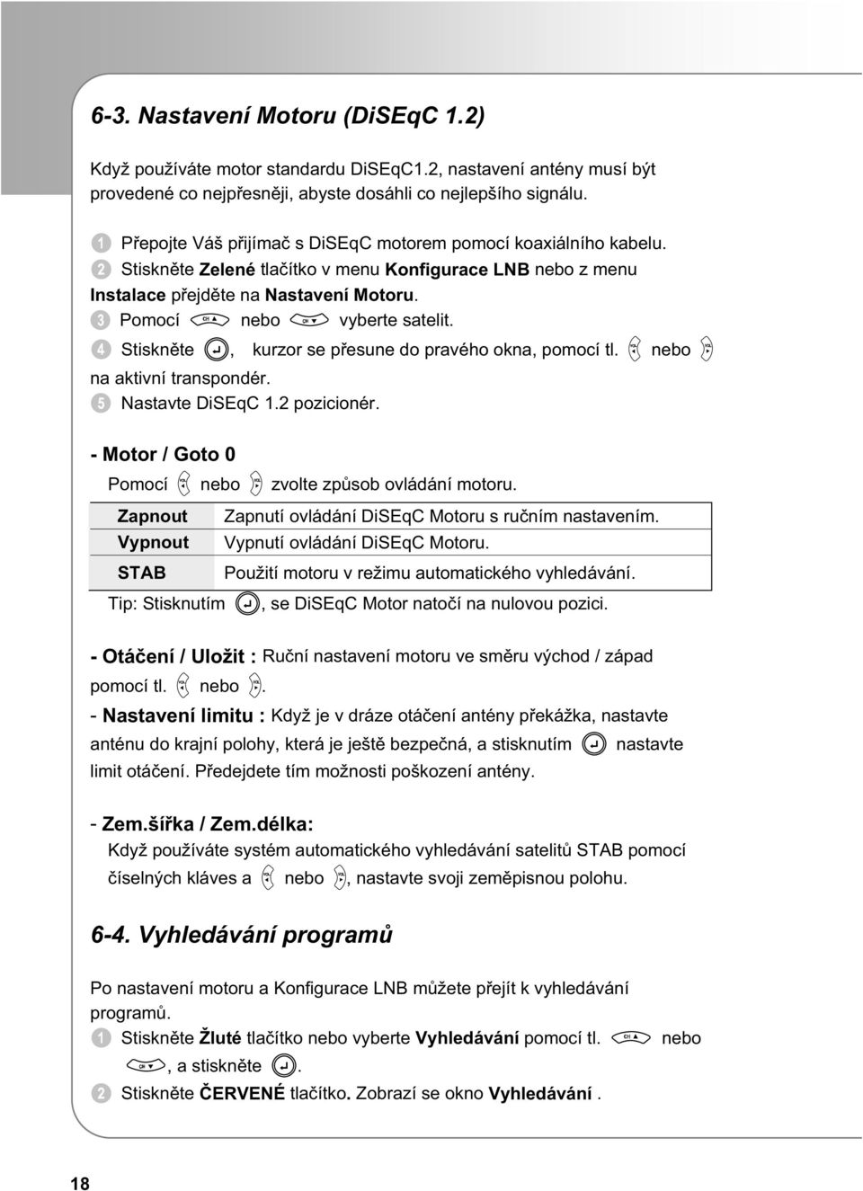 Stisknte, kurzor se pesune do pravého okna, pomocí tl. nebo na aktivní transpondér. Nastavte DiSEqC 1.2 pozicionér. - Motor / Goto 0 Pomocí nebo zvolte zpsob ovládání motoru.