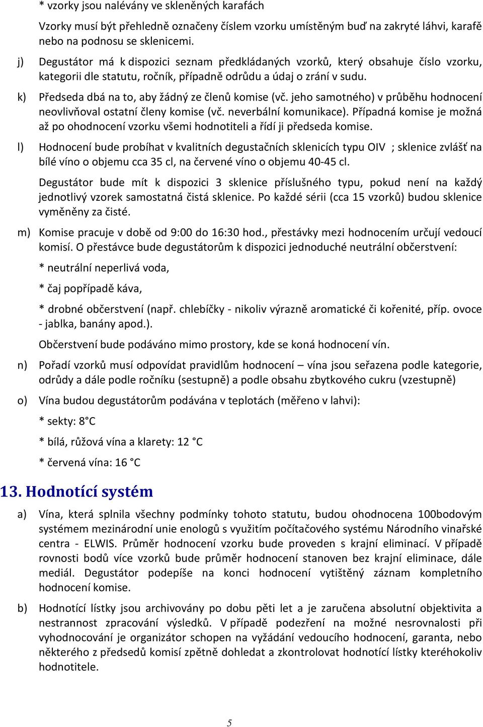 k) Předseda dbá na to, aby žádný ze členů komise (vč. jeho samotného) v průběhu hodnocení neovlivňoval ostatní členy komise (vč. neverbální komunikace).