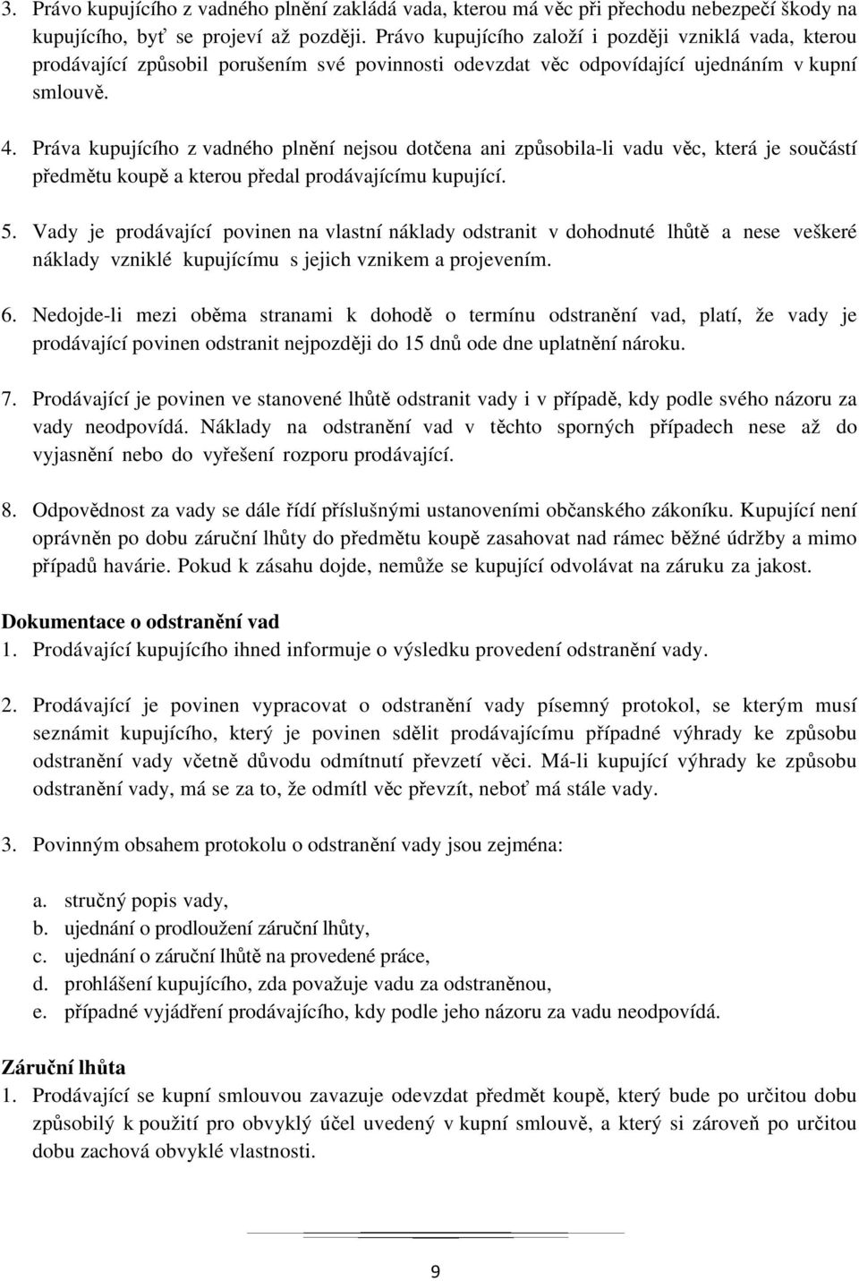 Práva kupujícího z vadného plnění nejsou dotčena ani způsobila-li vadu věc, která je součástí předmětu koupě a kterou předal prodávajícímu kupující. 5.