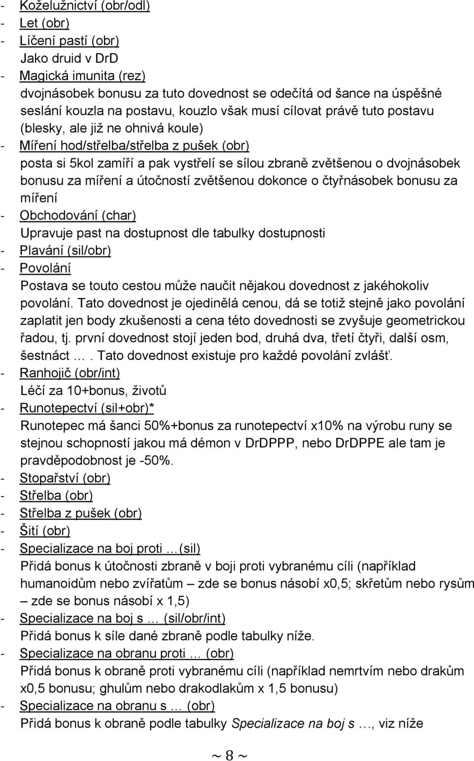 bonusu za míření a útočností zvětšenou dokonce o čtyřnásobek bonusu za míření - Obchodování (char) Upravuje past na dostupnost dle tabulky dostupnosti - Plavání (sil/obr) - Povolání Postava se touto