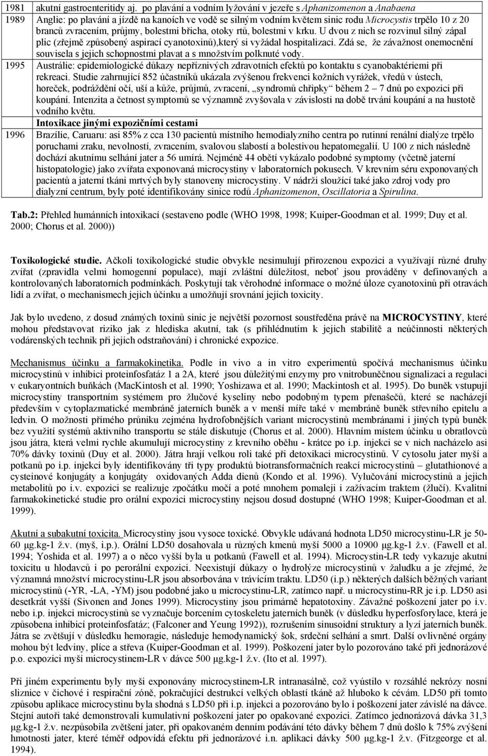 průjmy, bolestmi břicha, otoky rtů, bolestmi v krku. U dvou z nich se rozvinul silný zápal plic (zřejmě způsobený aspirací cyanotoxinů),který si vyžádal hospitalizaci.