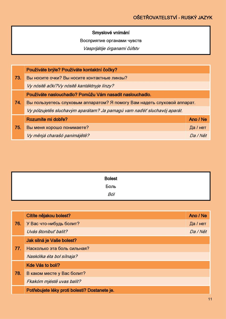 Ja pamagú vam naďéť sluchavój aparát. 75. Rozumíte mi dobře? Вы меня хорошо понимаете? Vy měnjá charašó panimájětě? Bolest Боль Ból 76. 77. 78. Cítíte nějakou bolest? У Вас что-нибудь болит?