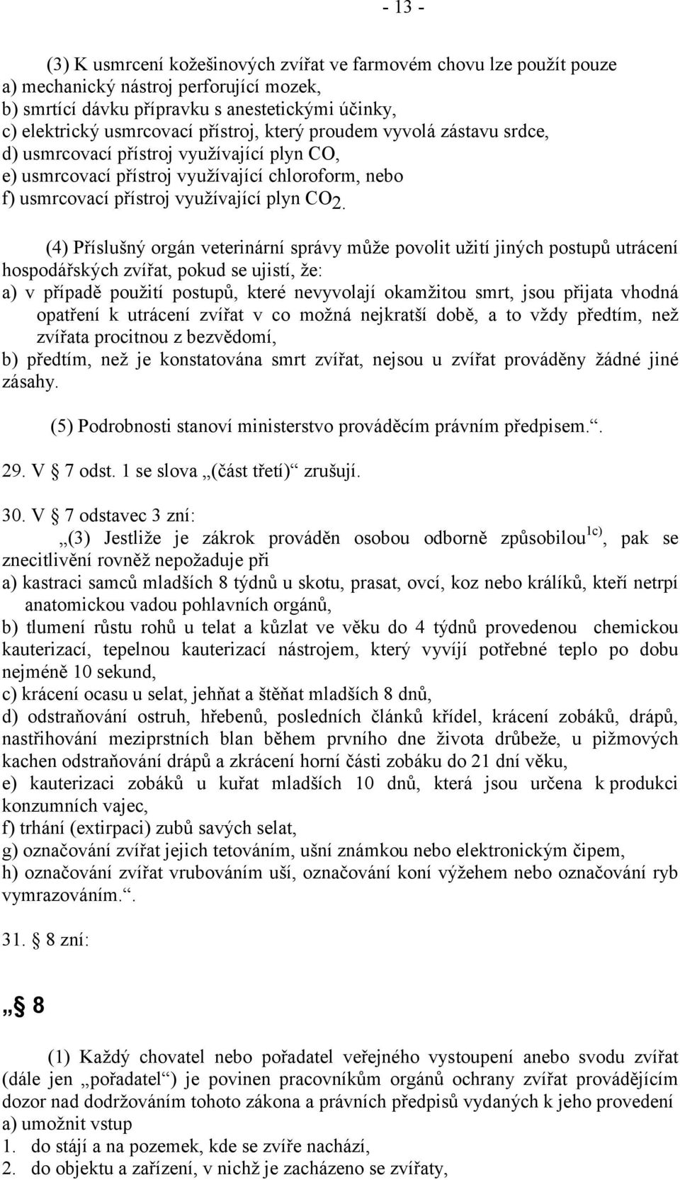 (4) Příslušný orgán veterinární správy může povolit užití jiných postupů utrácení hospodářských zvířat, pokud se ujistí, že: a) v případě použití postupů, které nevyvolají okamžitou smrt, jsou