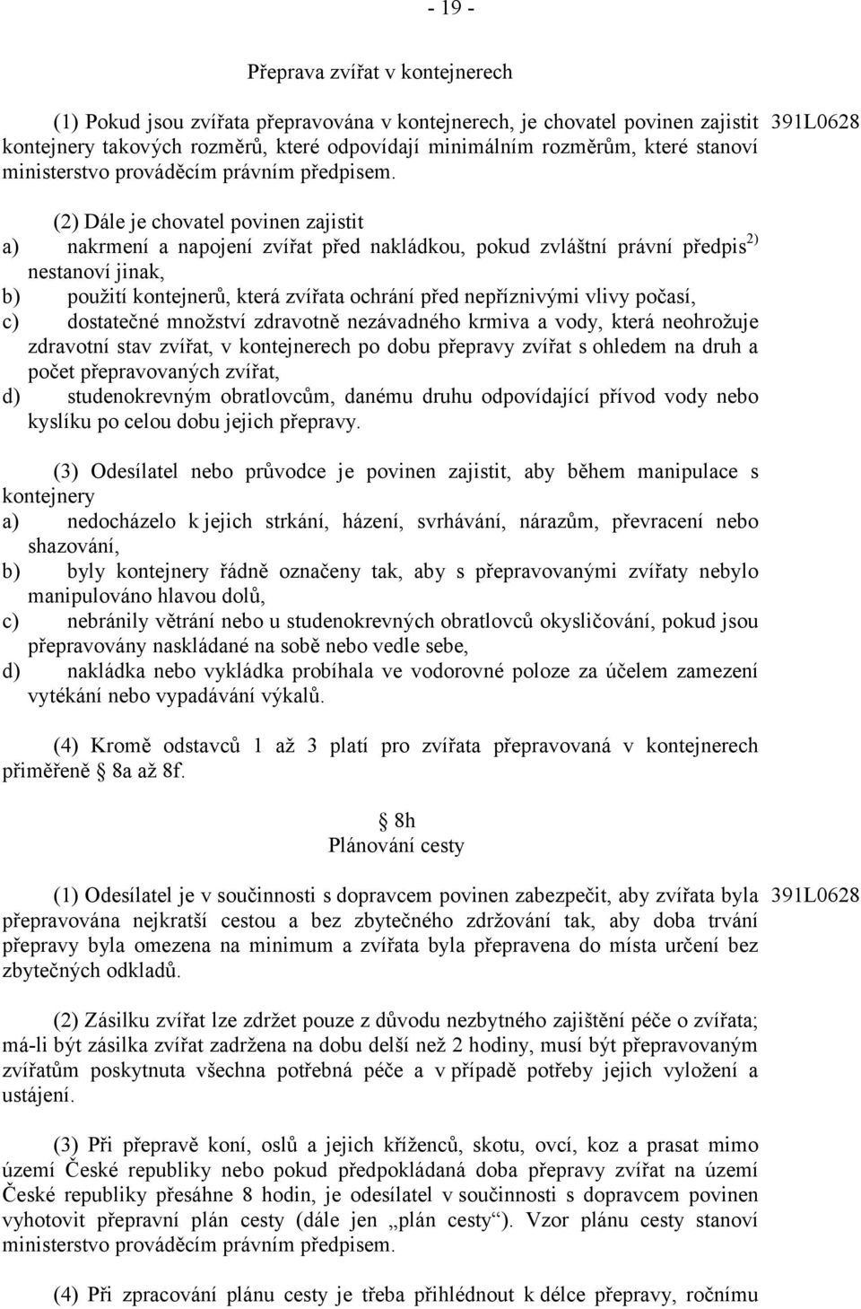 391L0628 (2) Dále je chovatel povinen zajistit a) nakrmení a napojení zvířat před nakládkou, pokud zvláštní právní předpis 2) nestanoví jinak, b) použití kontejnerů, která zvířata ochrání před