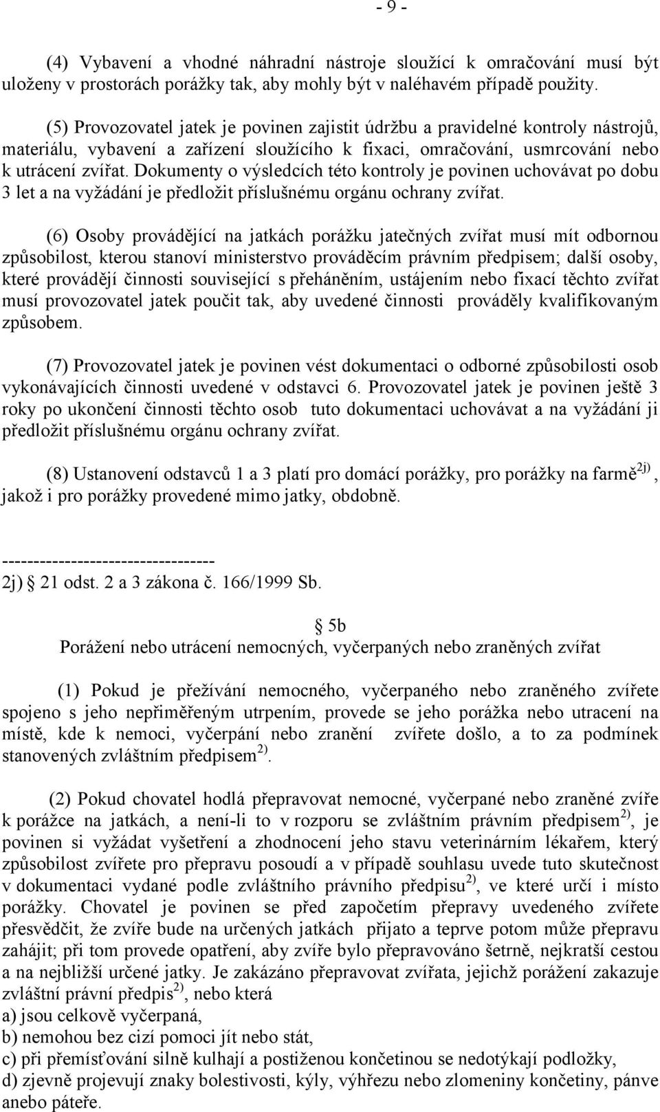 Dokumenty o výsledcích této kontroly je povinen uchovávat po dobu 3 let a na vyžádání je předložit příslušnému orgánu ochrany zvířat.