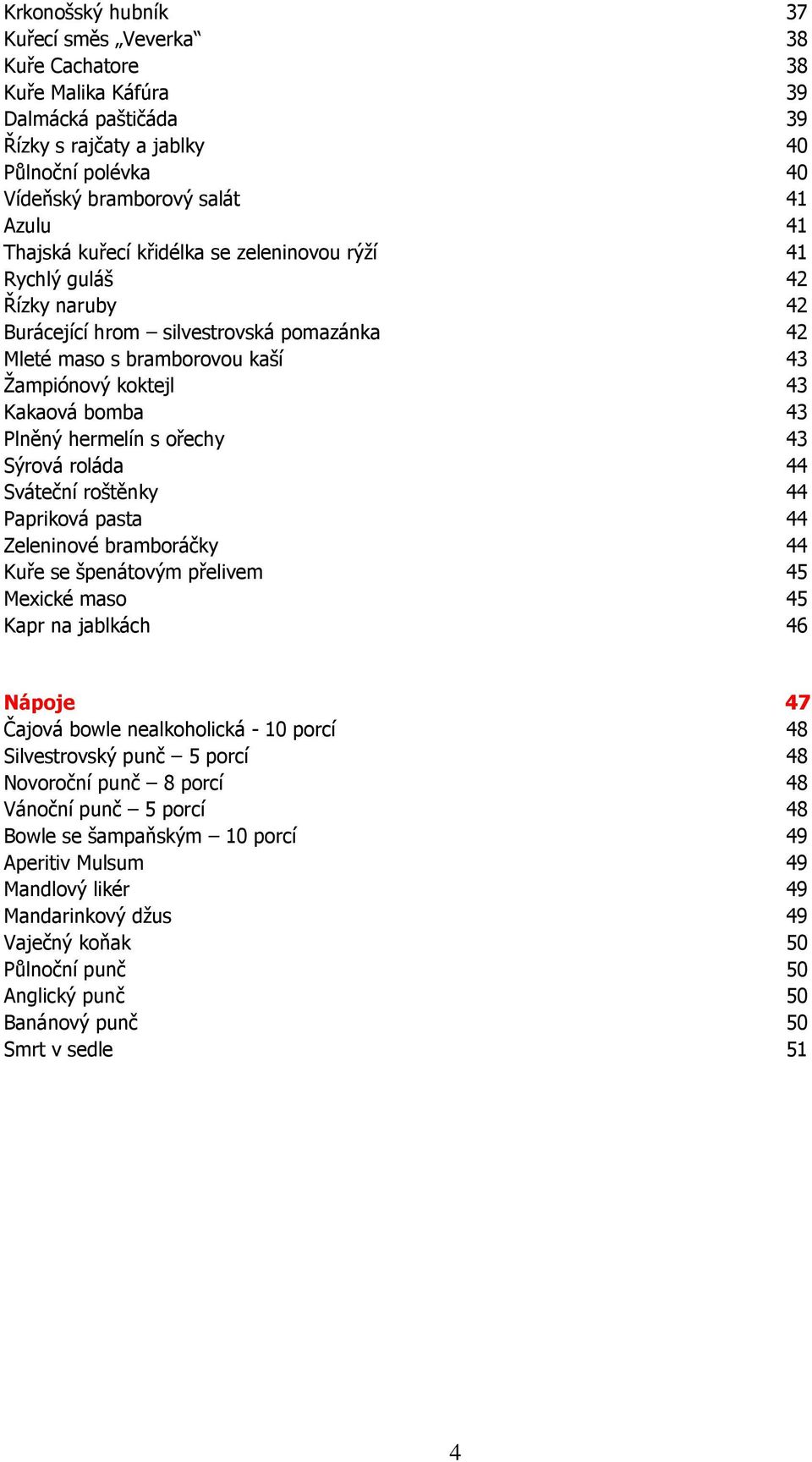 hermelín s ořechy 43 Sýrová roláda 44 Sváteční roštěnky 44 Papriková pasta 44 Zeleninové bramboráčky 44 Kuře se špenátovým přelivem 45 Mexické maso 45 Kapr na jablkách 46 Nápoje 47 Čajová bowle