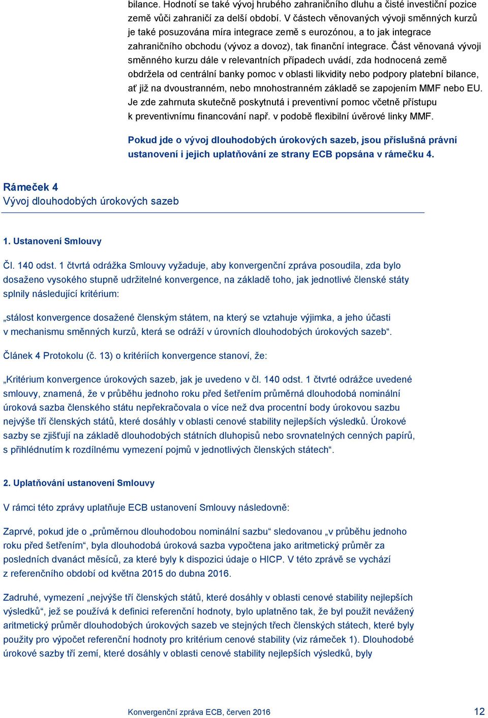 Část věnovaná vývoji směnného kurzu dále v relevantních případech uvádí, zda hodnocená země obdržela od centrální banky pomoc v oblasti likvidity nebo podpory platební bilance, ať již na