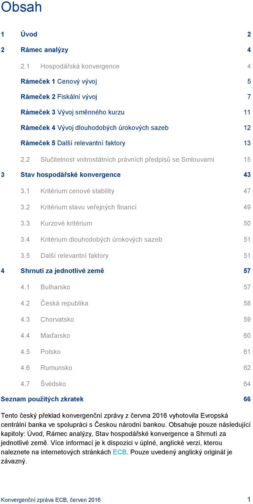 2.2 Slučitelnost vnitrostátních právních předpisů se Smlouvami 15 3 Stav hospodářské konvergence 43 3.1 Kritérium cenové stability 47 3.2 Kritérium stavu veřejných financí 49 3.