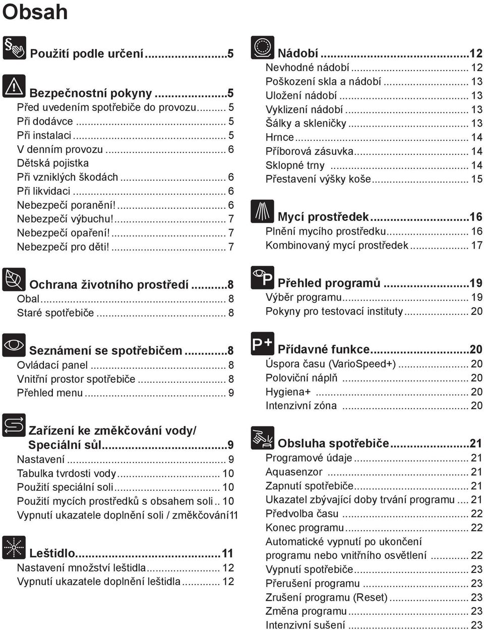 .. 13 Vyklizení nádobí... 13 Šálky a skleničky... 13 Hrnce... 14 Příborová zásuvka... 14 Sklopné trny... 14 Přestavení výšky koše... 15 Mycí prostředek...16 Plnění mycího prostředku.