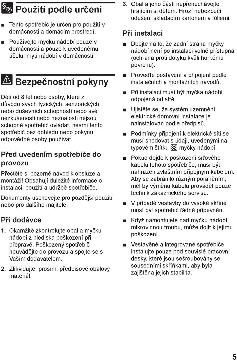 tento spotřebič bez dohledu nebo pokynu odpovědné osoby používat. Před uvedením spotřebiče do provozu Přečtěte si pozorně návod k obsluze a montáži!