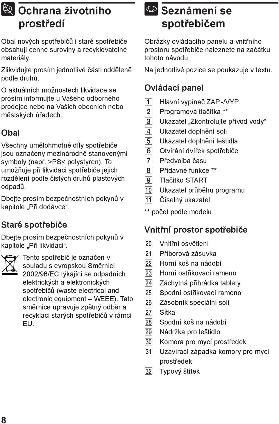 Obal Všechny umělohmotné díly spotřebiče jsou označeny mezinárodně stanovenými symboly (např. >PS< polystyren).