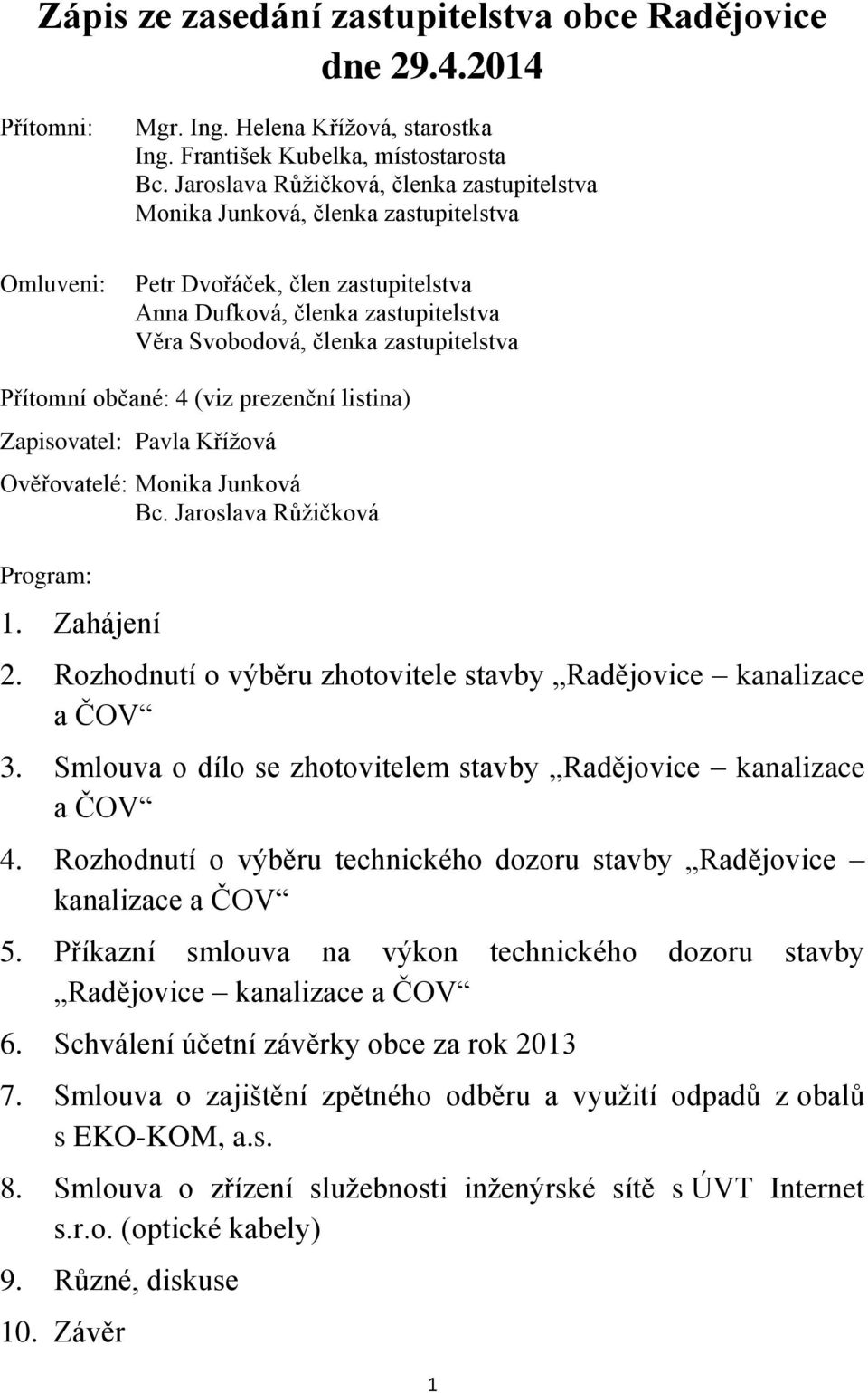 občané: 4 (viz prezenční listina) Zapisovatel: Pavla Křížová Ověřovatelé: Monika Junková Bc. Jaroslava Růžičková Program: 1. Zahájení 2.