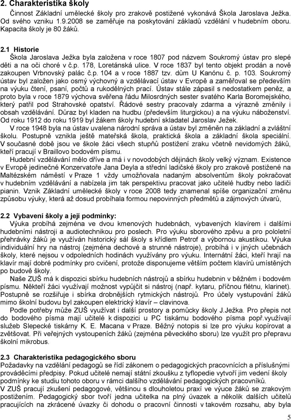 V roce 1837 byl tento objekt prodán a nově zakoupen Vrbnovský palác č.p. 104 a v roce 1887 tzv. dům U Kanónu č. p. 103.