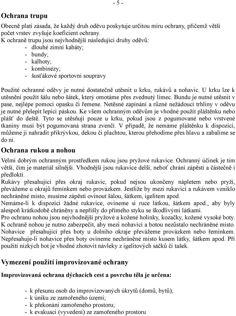 krku, rukávů a nohavic. U krku lze k utěsnění použít šálu nebo šátek, který omotáme přes zvednutý límec. Bundu je nutné utěsnit v pase, nejlépe pomocí opasku či řemene.