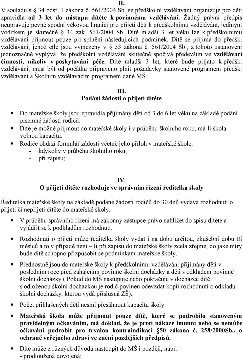 Dítě mladší 3 let věku lze k předškolnímu vzdělávání přijmout pouze při splnění následujících podmínek. Dítě se přijímá do předšk. vzdělávání, jehož cíle jsou vymezeny v 33 zákona č. 561/2004 Sb.