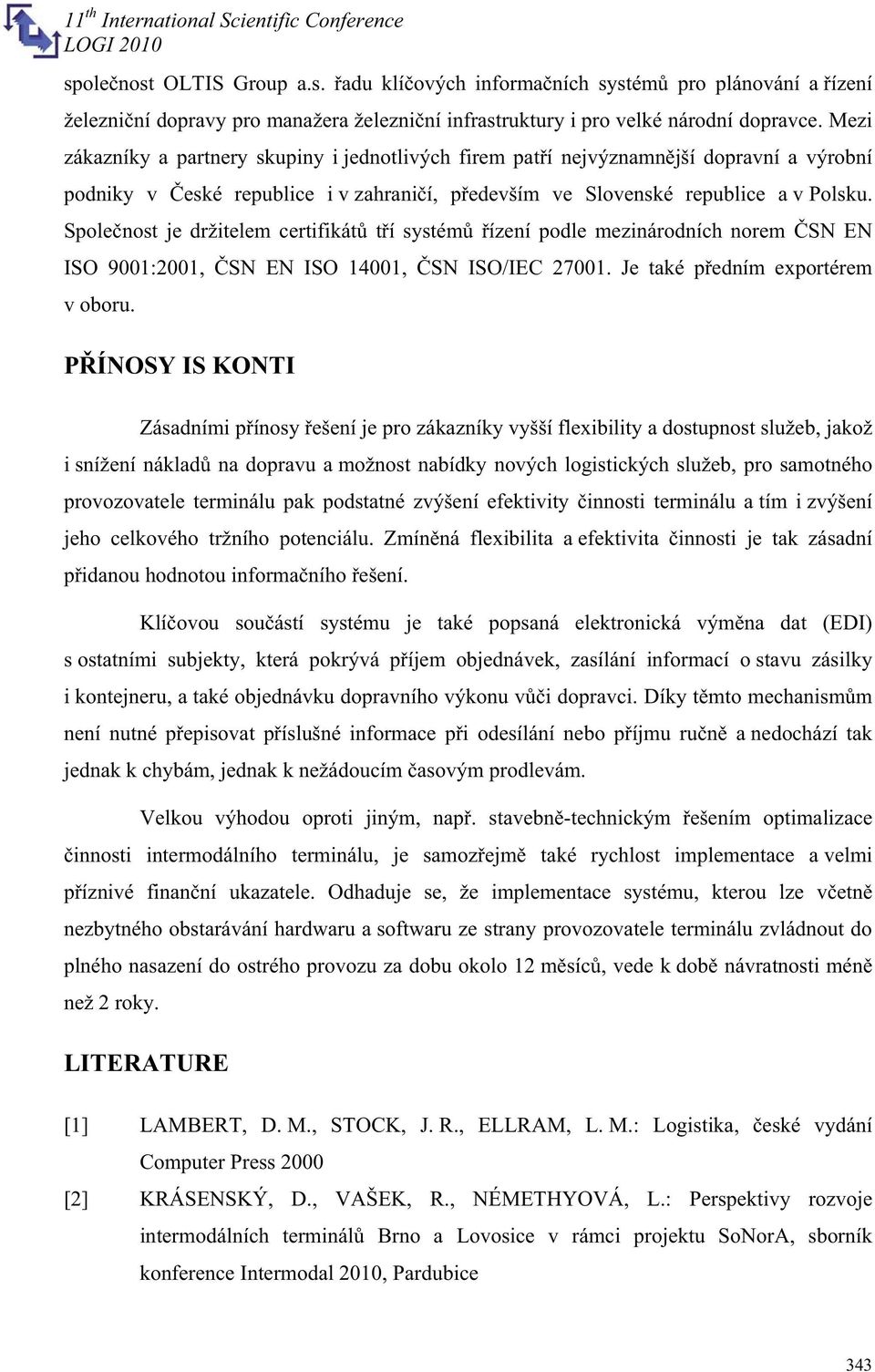 Spolenost je držitelem certifikát tí systém ízení podle mezinárodních norem SN EN ISO 9001:2001, SN EN ISO 14001, SN ISO/IEC 27001. Je také pedním exportérem v oboru.