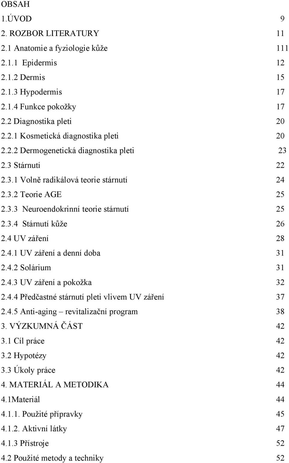 4 UV záření 28 2.4.1 UV záření a denní doba 31 2.4.2 Solárium 31 2.4.3 UV záření a pokožka 32 2.4.4 Předčastné stárnutí pleti vlivem UV záření 37 2.4.5 Anti-aging revitalizační program 38 3.