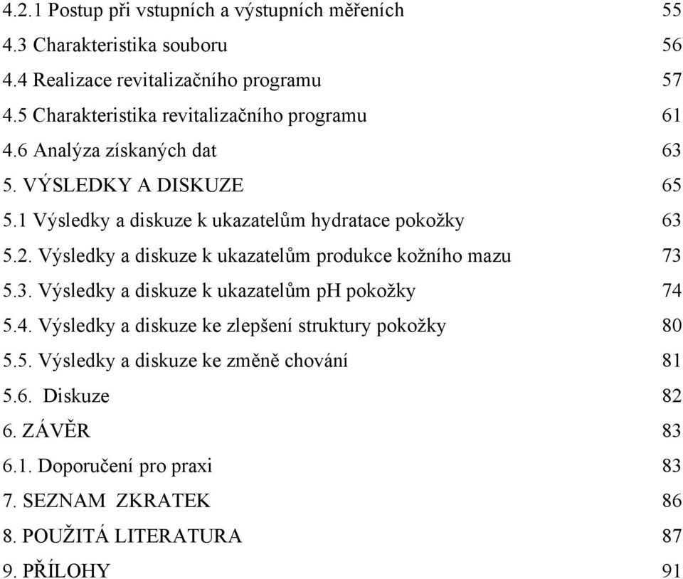 1 Výsledky a diskuze k ukazatelům hydratace pokožky 63 5.2. Výsledky a diskuze k ukazatelům produkce kožního mazu 73 5.3. Výsledky a diskuze k ukazatelům ph pokožky 74 5.