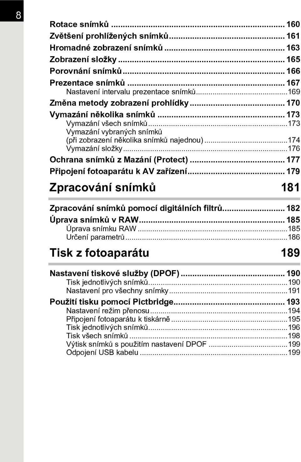 ..173 Vymazání vybraných snímkù (pøi zobrazení nìkolika snímkù najednou)...174 Vymazání složky...176 Ochrana snímkù z Mazání (Protect)... 177 Pøipojení fotoaparátu k AV zaøízení.